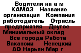 Водители на а/м КАМАЗ › Название организации ­ Компания-работодатель › Отрасль предприятия ­ Другое › Минимальный оклад ­ 1 - Все города Работа » Вакансии   . Ненецкий АО,Нарьян-Мар г.